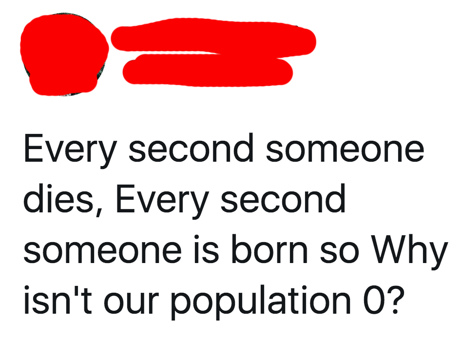 read tweet every second someone dies every second someone is born so why is our population not 0