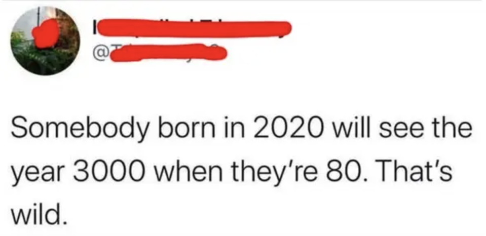 Tweet with redacted text overlay says: "Someone born in 2020 will live to see the year 3000 at the age of 80. That's bizarre."