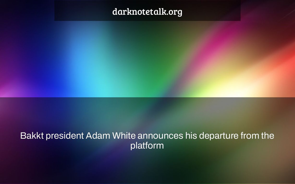 Bakkt President Adam White announces his departure from the platform – Dark Note Talk