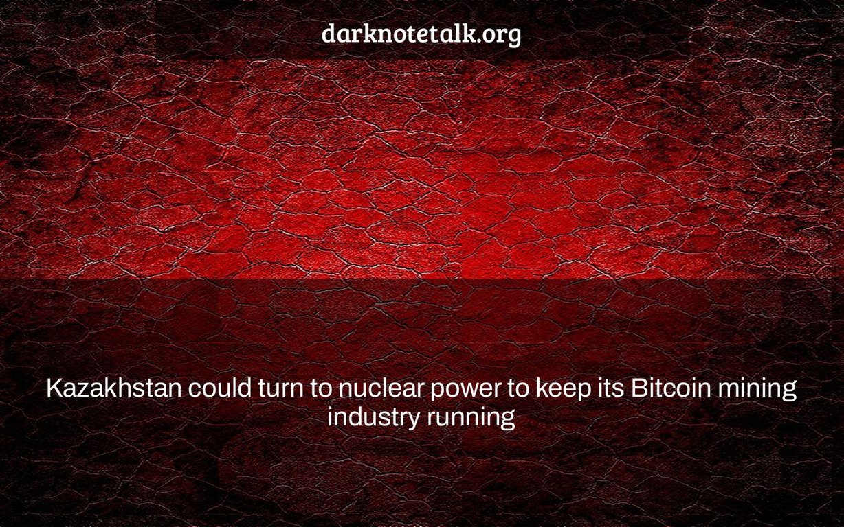 Kazakhstan could turn to nuclear power to keep its Bitcoin mining industry going - Dark Note Talk