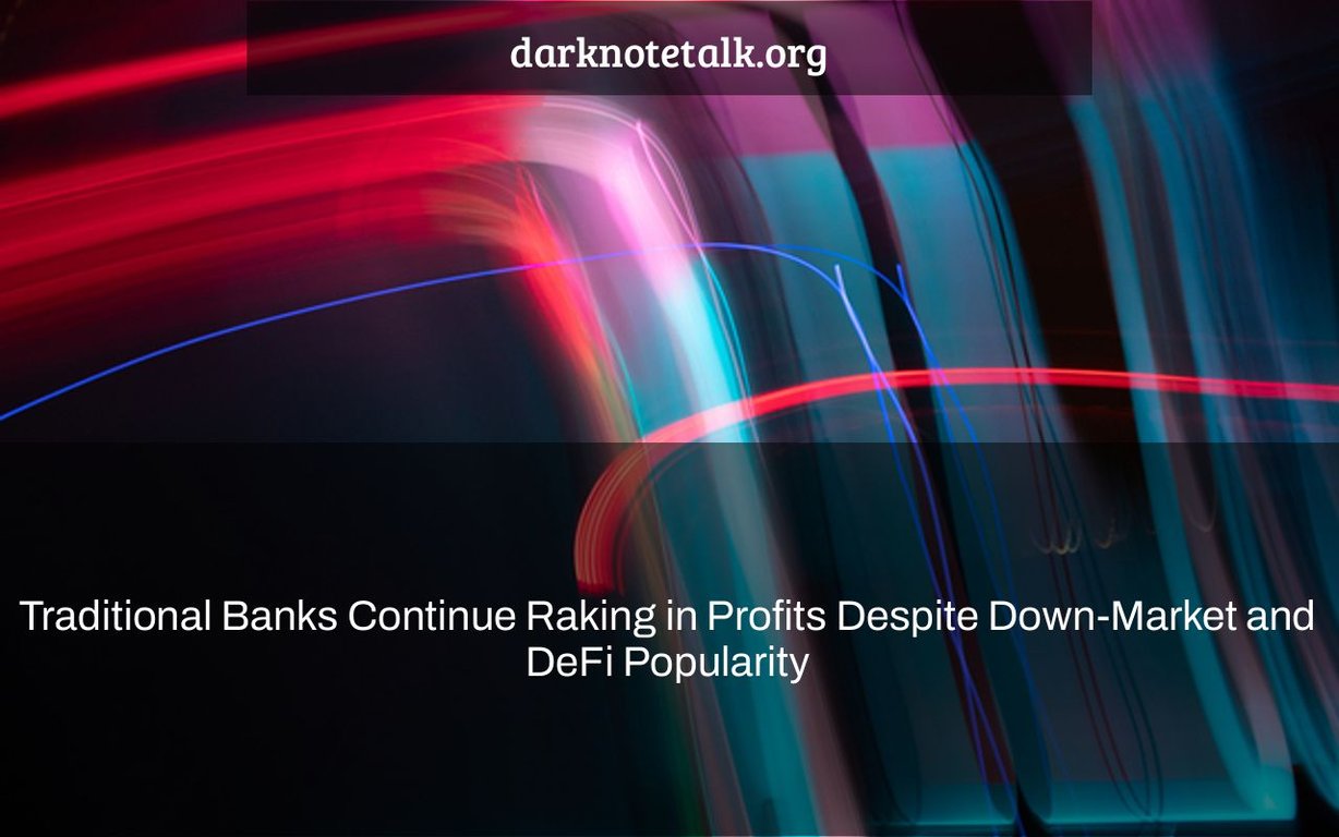 Traditional Banks Continue to Profit Despite Down-Market and DeFi Popularity - Dark Note Talk